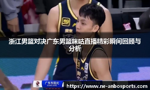 浙江男篮对决广东男篮咪咕直播精彩瞬间回顾与分析