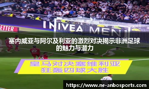 塞内威亚与阿尔及利亚的激烈对决揭示非洲足球的魅力与潜力
